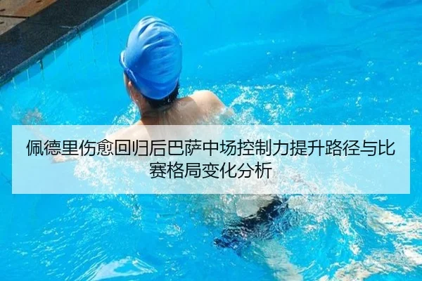 佩德里伤愈回归后巴萨中场控制力提升路径与比赛格局变化分析