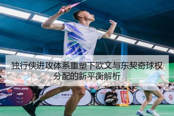 独行侠进攻体系重塑下欧文与东契奇球权分配的新平衡解析