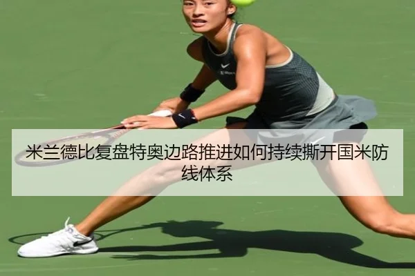 米兰德比复盘特奥边路推进如何持续撕开国米防线体系