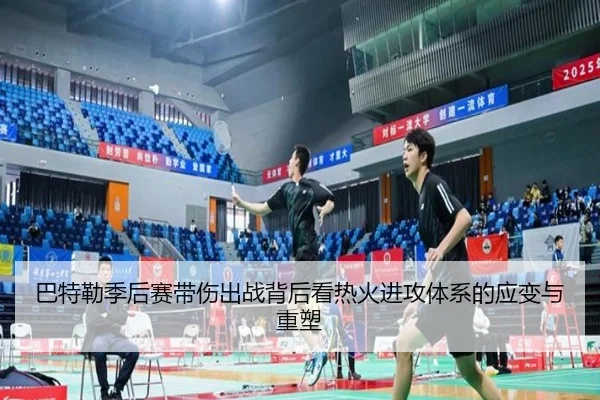 巴特勒季后赛带伤出战背后看热火进攻体系的应变与重塑