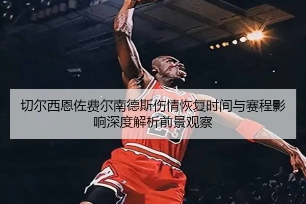 切尔西恩佐费尔南德斯伤情恢复时间与赛程影响深度解析前景观察
