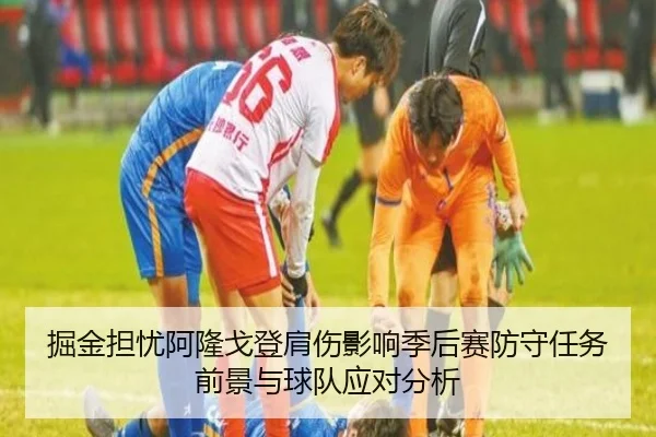 掘金担忧阿隆戈登肩伤影响季后赛防守任务前景与球队应对分析