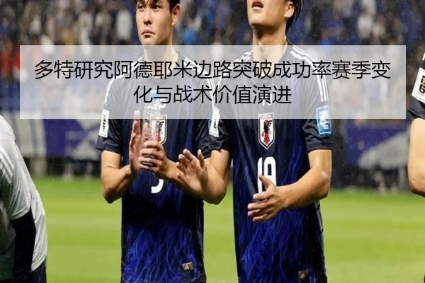 多特研究阿德耶米边路突破成功率赛季变化与战术价值演进