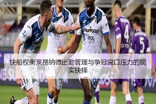 快船权衡莱昂纳德出勤管理与争冠窗口压力的现实抉择