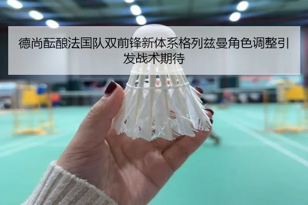 德尚酝酿法国队双前锋新体系格列兹曼角色调整引发战术期待
