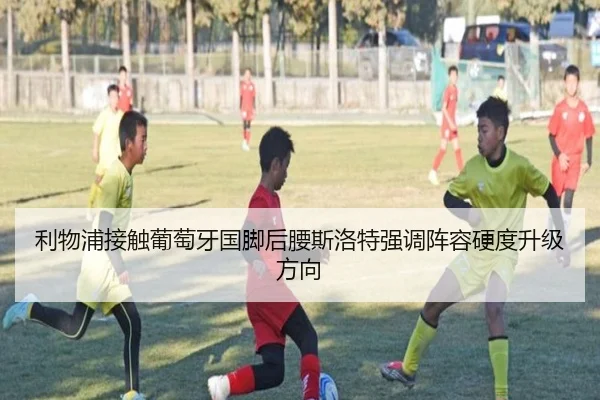 利物浦接触葡萄牙国脚后腰斯洛特强调阵容硬度升级方向
