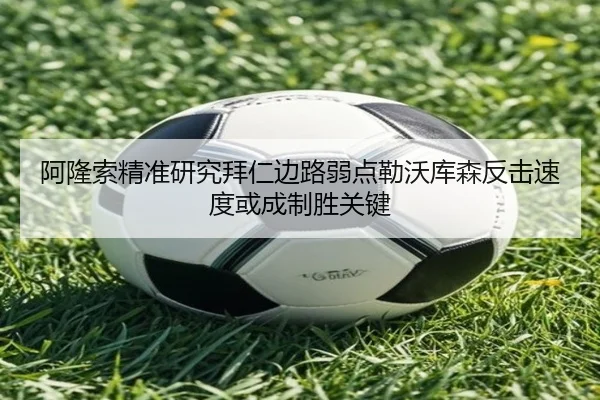 阿隆索精准研究拜仁边路弱点勒沃库森反击速度或成制胜关键
